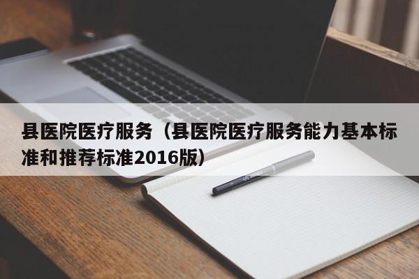 县医院医疗服务（县医院医疗服务能力基本标准和推荐标准2016版）