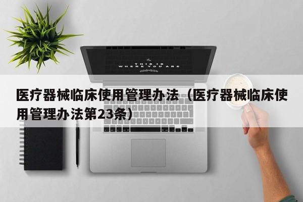 医疗器械临床使用管理办法（医疗器械临床使用管理办法第23条）