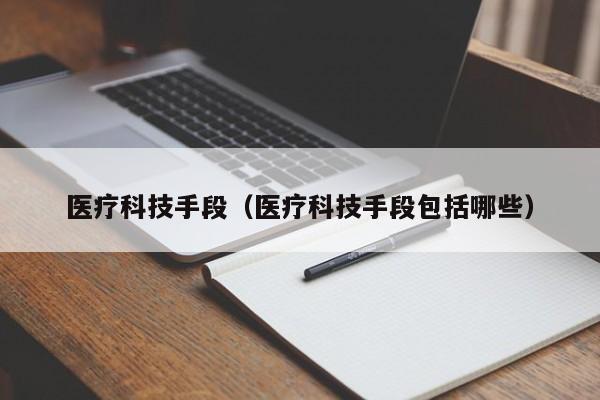 医疗科技手段（医疗科技手段包括哪些）